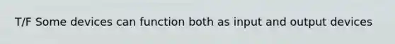 T/F Some devices can function both as input and output devices