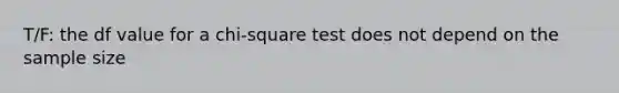 T/F: the df value for a chi-square test does not depend on the sample size