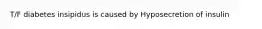 T/F diabetes insipidus is caused by Hyposecretion of insulin