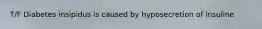 T/F Diabetes insipidus is caused by hyposecretion of insuline