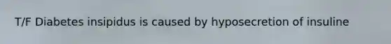 T/F Diabetes insipidus is caused by hyposecretion of insuline