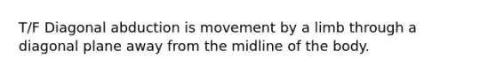 T/F Diagonal abduction is movement by a limb through a diagonal plane away from the midline of the body.