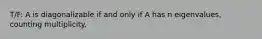 T/F: A is diagonalizable if and only if A has n eigenvalues, counting multiplicity.