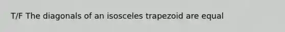 T/F The diagonals of an isosceles trapezoid are equal