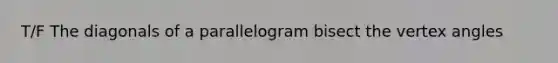 T/F The diagonals of a parallelogram bisect the vertex angles