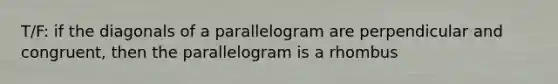 T/F: if the diagonals of a parallelogram are perpendicular and congruent, then the parallelogram is a rhombus