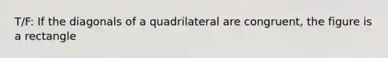 T/F: If the diagonals of a quadrilateral are congruent, the figure is a rectangle