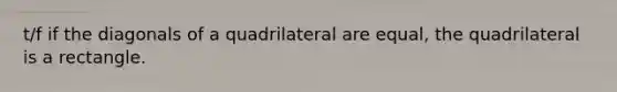 t/f if the diagonals of a quadrilateral are equal, the quadrilateral is a rectangle.