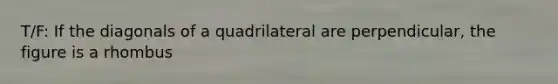 T/F: If the diagonals of a quadrilateral are perpendicular, the figure is a rhombus