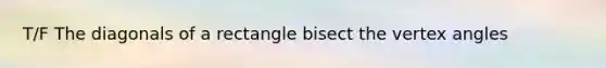 T/F The diagonals of a rectangle bisect the vertex angles