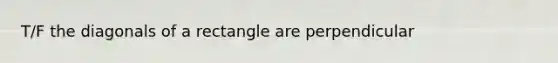 T/F the diagonals of a rectangle are perpendicular