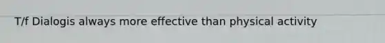 T/f Dialogis always more effective than physical activity