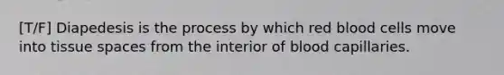 [T/F] Diapedesis is the process by which red blood cells move into tissue spaces from the interior of blood capillaries.