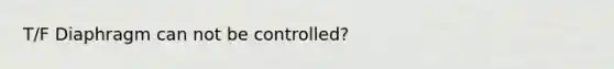 T/F Diaphragm can not be controlled?