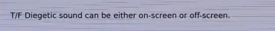 T/F Diegetic sound can be either on-screen or off-screen.