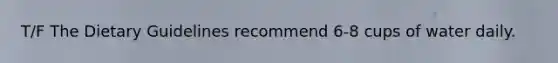 T/F The Dietary Guidelines recommend 6-8 cups of water daily.