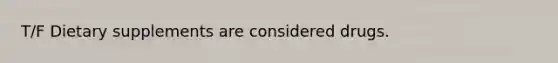 T/F Dietary supplements are considered drugs.