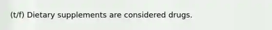 (t/f) Dietary supplements are considered drugs.