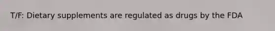 T/F: Dietary supplements are regulated as drugs by the FDA
