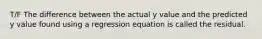 T/F The difference between the actual y value and the predicted y value found using a regression equation is called the residual.