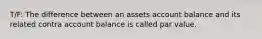 T/F: The difference between an assets account balance and its related contra account balance is called par value.