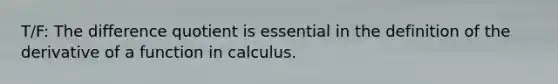 T/F: The difference quotient is essential in the definition of the derivative of a function in calculus.