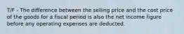 T/F - The difference between the selling price and the cost price of the goods for a fiscal period is also the net income figure before any operating expenses are deducted.