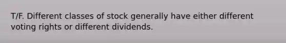 T/F. Different classes of stock generally have either different voting rights or different dividends.