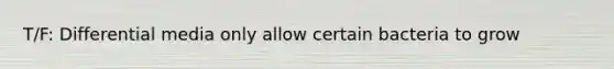 T/F: Differential media only allow certain bacteria to grow