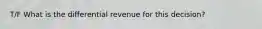 T/F What is the differential revenue for this decision?