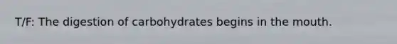 T/F: The digestion of carbohydrates begins in the mouth.