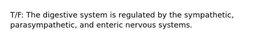 T/F: The digestive system is regulated by the sympathetic, parasympathetic, and enteric <a href='https://www.questionai.com/knowledge/kThdVqrsqy-nervous-system' class='anchor-knowledge'>nervous system</a>s.