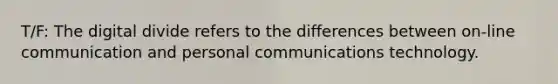 T/F: The <a href='https://www.questionai.com/knowledge/kRxRAwpmll-digital-divide' class='anchor-knowledge'>digital divide</a> refers to the differences between on-line communication and personal communications technology.