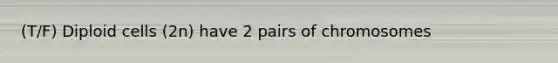 (T/F) Diploid cells (2n) have 2 pairs of chromosomes