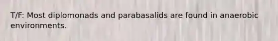 T/F: Most diplomonads and parabasalids are found in anaerobic environments.