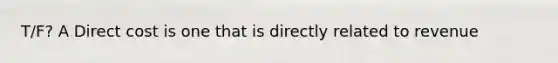 T/F? A Direct cost is one that is directly related to revenue