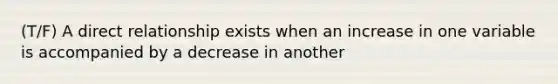 (T/F) A direct relationship exists when an increase in one variable is accompanied by a decrease in another