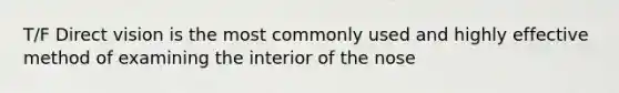 T/F Direct vision is the most commonly used and highly effective method of examining the interior of the nose