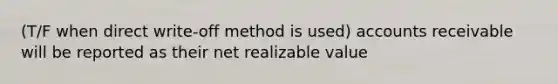 (T/F when direct write-off method is used) accounts receivable will be reported as their net realizable value