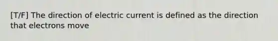 [T/F] The direction of electric current is defined as the direction that electrons move