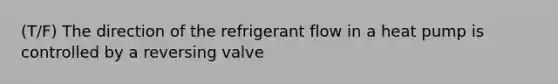 (T/F) The direction of the refrigerant flow in a heat pump is controlled by a reversing valve