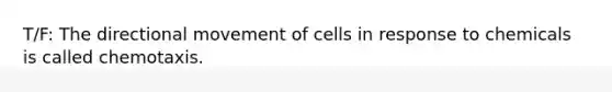 T/F: The directional movement of cells in response to chemicals is called chemotaxis.