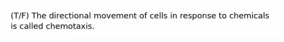 (T/F) The directional movement of cells in response to chemicals is called chemotaxis.