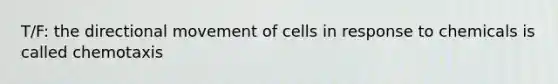 T/F: the directional movement of cells in response to chemicals is called chemotaxis