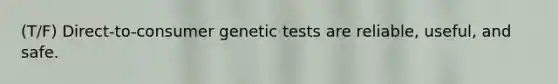 (T/F) Direct-to-consumer genetic tests are reliable, useful, and safe.