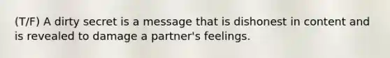 (T/F) A dirty secret is a message that is dishonest in content and is revealed to damage a partner's feelings.