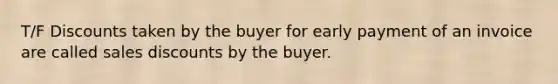 T/F Discounts taken by the buyer for early payment of an invoice are called sales discounts by the buyer.