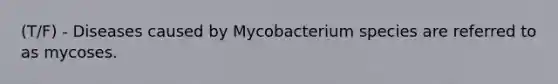 (T/F) - Diseases caused by Mycobacterium species are referred to as mycoses.