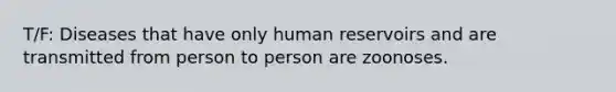 T/F: Diseases that have only human reservoirs and are transmitted from person to person are zoonoses.