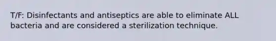 T/F: Disinfectants and antiseptics are able to eliminate ALL bacteria and are considered a sterilization technique.